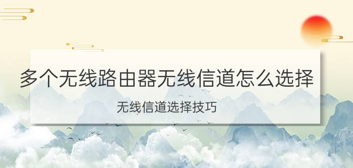 多个无线路由器无线信道怎么选择 无线信道选择技巧